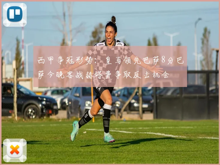 西甲争冠形势：皇马领先巴萨8分巴萨今晚客战赫塔费争取反击机会