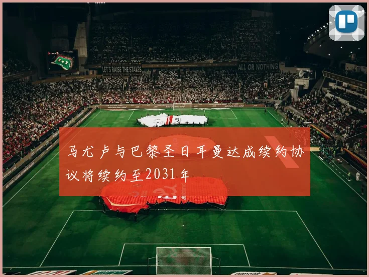 马尤卢与巴黎圣日耳曼达成续约协议将续约至2031年