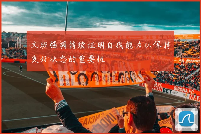 文班强调持续证明自我能力以保持良好状态的重要性