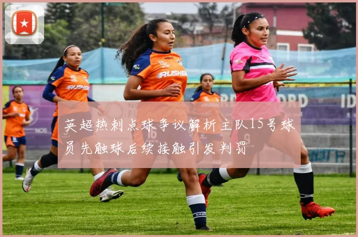 英超热刺点球争议解析主队15号球员先触球后续接触引发判罚