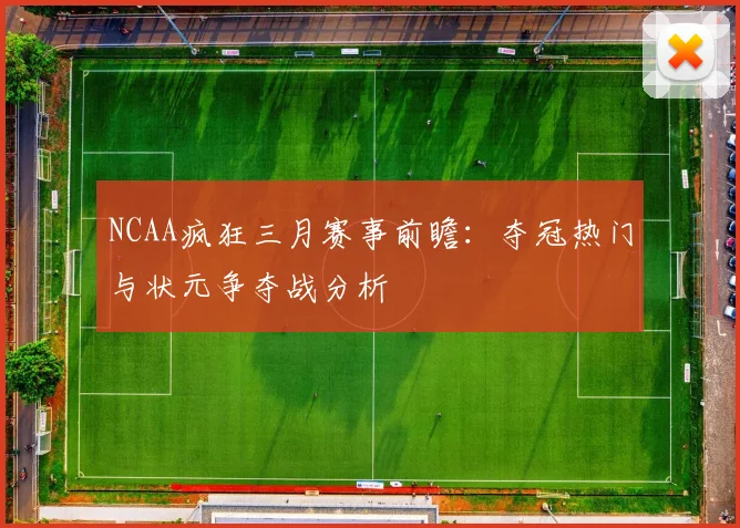 NCAA疯狂三月赛事前瞻：夺冠热门与状元争夺战分析