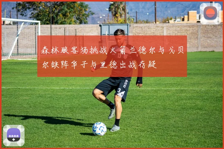 森林狼客场挑战火箭兰德尔与戈贝尔缺阵华子与里德出战存疑