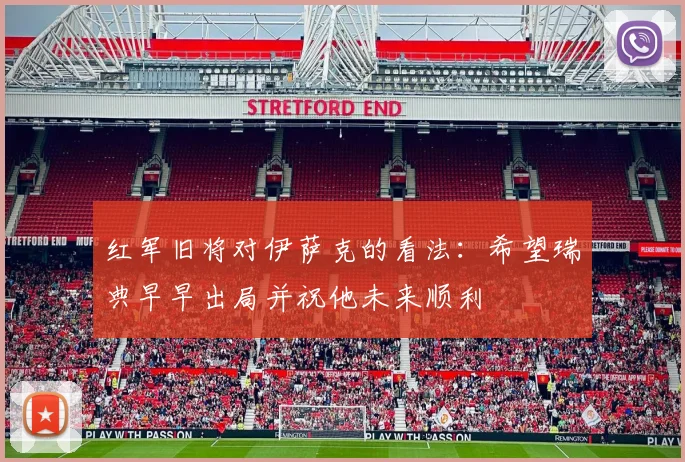 红军旧将对伊萨克的看法：希望瑞典早早出局并祝他未来顺利