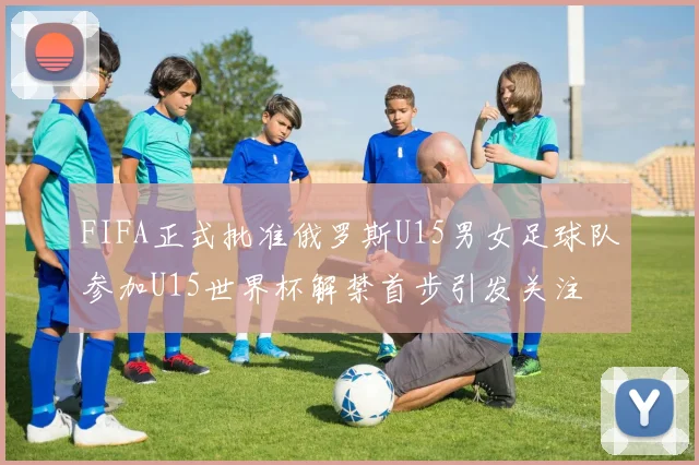 FIFA正式批准俄罗斯U15男女足球队参加U15世界杯解禁首步引发关注