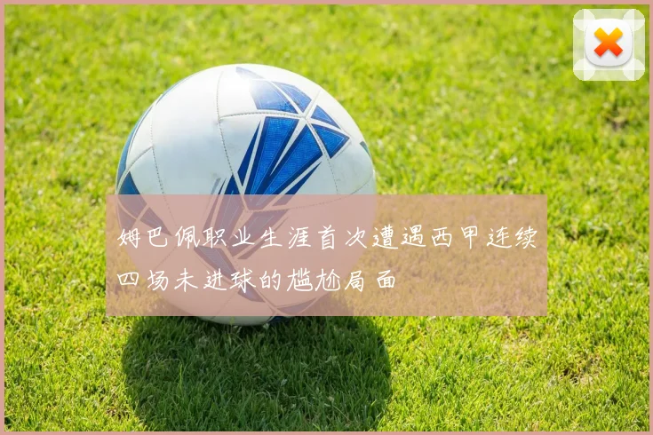 姆巴佩职业生涯首次遭遇西甲连续四场未进球的尴尬局面