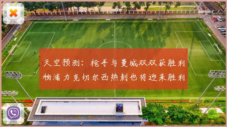 天空预测：枪手与曼城双双获胜利物浦力克切尔西热刺也将迎来胜利