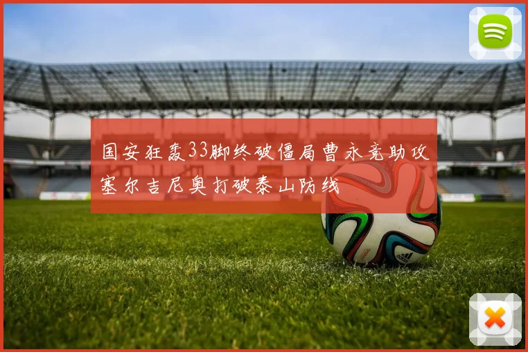 国安狂轰33脚终破僵局曹永竞助攻塞尔吉尼奥打破泰山防线